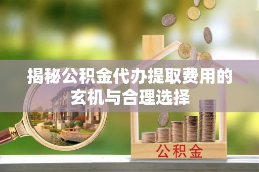 双台子揭秘公积金代办提取费用的玄机与合理选择