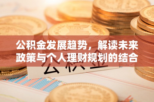 双台子公积金发展趋势，解读未来政策与个人理财规划的结合点