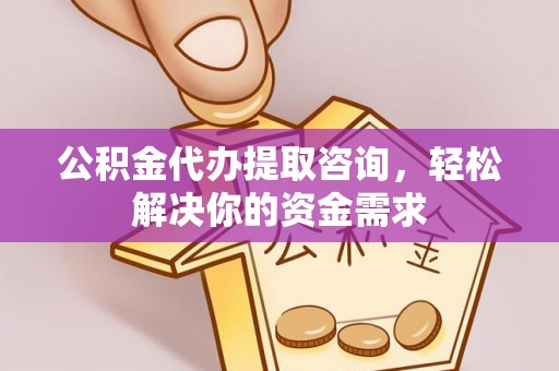 双台子公积金代办提取咨询，轻松解决你的资金需求