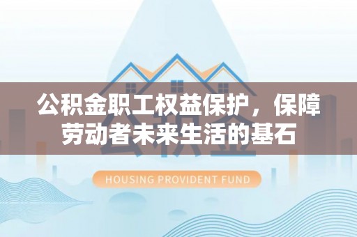 双台子公积金职工权益保护，保障劳动者未来生活的基石