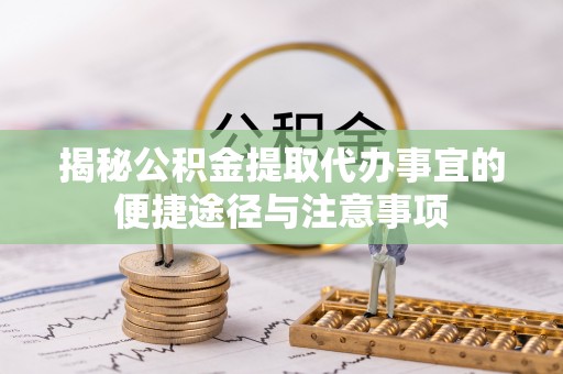 双台子揭秘公积金提取代办事宜的便捷途径与注意事项
