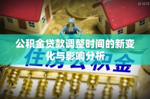 双台子公积金贷款调整时间的新变化与影响分析