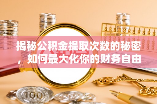 双台子揭秘公积金提取次数的秘密，如何最大化你的财务自由？