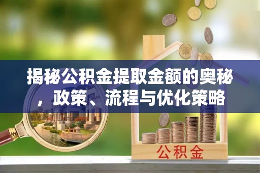 双台子揭秘公积金提取金额的奥秘，政策、流程与优化策略
