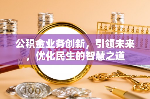 双台子公积金业务创新，引领未来，优化民生的智慧之道