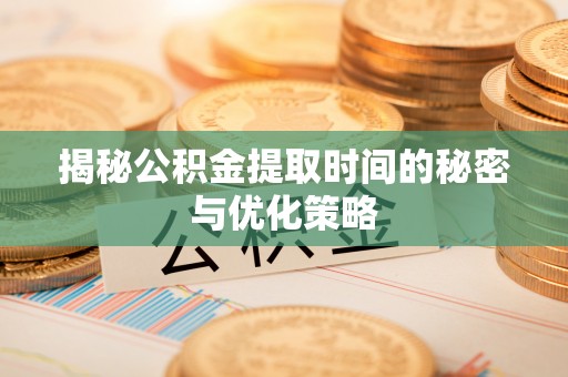 双台子揭秘公积金提取时间的秘密与优化策略
