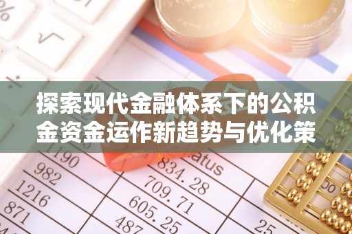 双台子探索现代金融体系下的公积金资金运作新趋势与优化策略