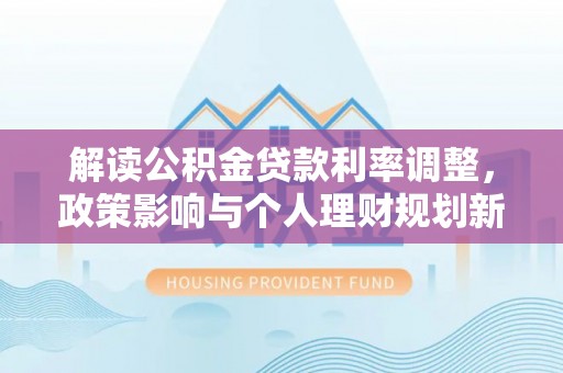 双台子解读公积金贷款利率调整，政策影响与个人理财规划新思路