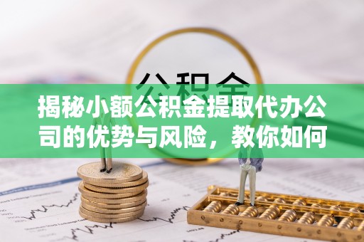 双台子揭秘小额公积金提取代办公司的优势与风险，教你如何选择可靠服务