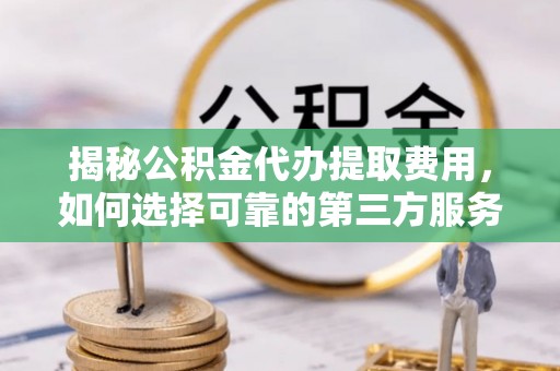 双台子揭秘公积金代办提取费用，如何选择可靠的第三方服务