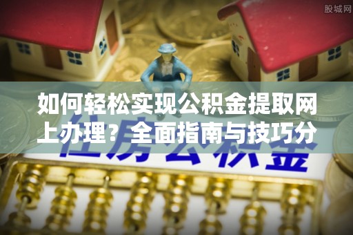 双台子如何轻松实现公积金提取网上办理？全面指南与技巧分享