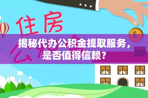 双台子揭秘代办公积金提取服务，是否值得信赖？