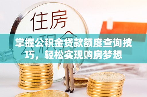 双台子掌握公积金贷款额度查询技巧，轻松实现购房梦想