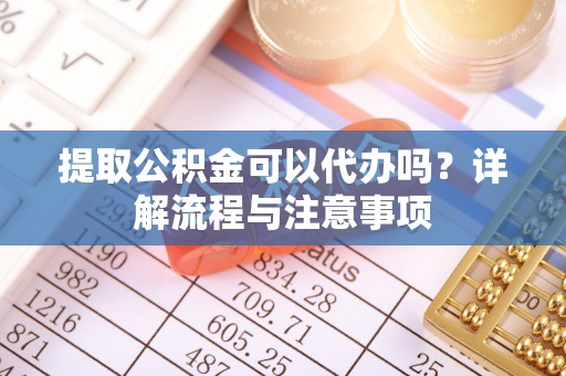 双台子提取公积金可以代办吗？详解流程与注意事项