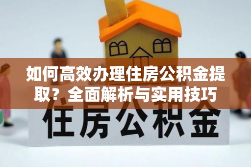 双台子如何高效办理住房公积金提取？全面解析与实用技巧