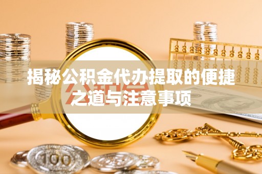 双台子揭秘公积金代办提取的便捷之道与注意事项