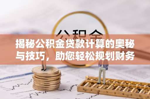 双台子揭秘公积金贷款计算的奥秘与技巧，助您轻松规划财务未来