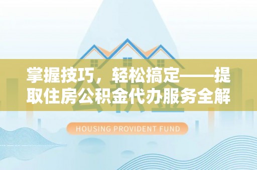 双台子掌握技巧，轻松搞定——提取住房公积金代办服务全解析