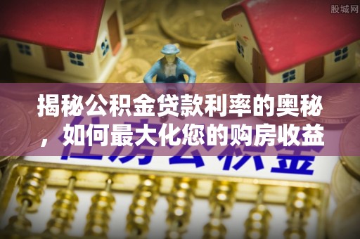 双台子揭秘公积金贷款利率的奥秘，如何最大化您的购房收益