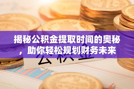 双台子揭秘公积金提取时间的奥秘，助你轻松规划财务未来