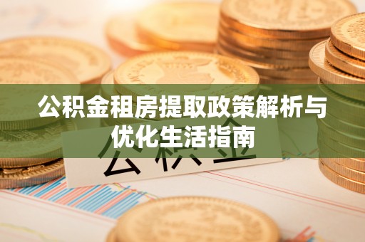 双台子公积金租房提取政策解析与优化生活指南