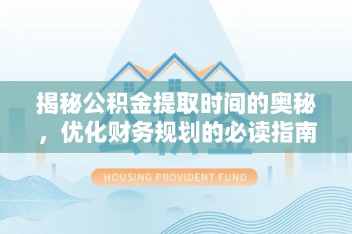 双台子揭秘公积金提取时间的奥秘，优化财务规划的必读指南