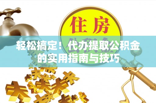 双台子轻松搞定！代办提取公积金的实用指南与技巧