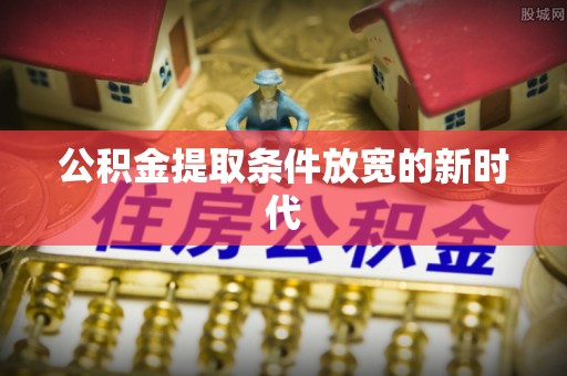 双台子公积金提取条件放宽的新时代