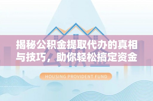 双台子揭秘公积金提取代办的真相与技巧，助你轻松搞定资金流动问题