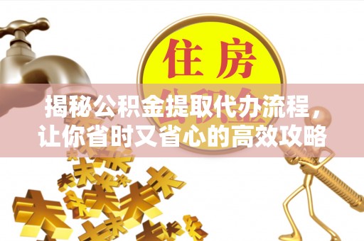 双台子揭秘公积金提取代办流程，让你省时又省心的高效攻略
