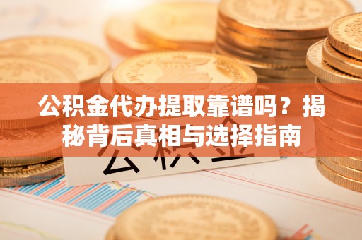 双台子公积金代办提取靠谱吗？揭秘背后真相与选择指南