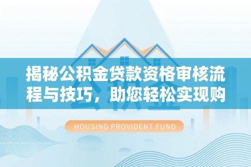 双台子揭秘公积金贷款资格审核流程与技巧，助您轻松实现购房梦想