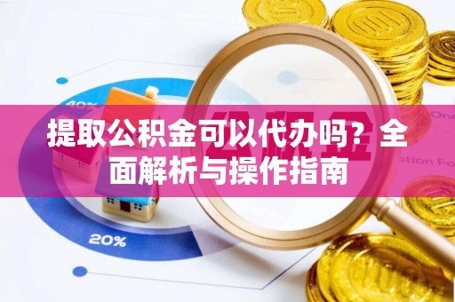 双台子提取公积金可以代办吗？全面解析与操作指南