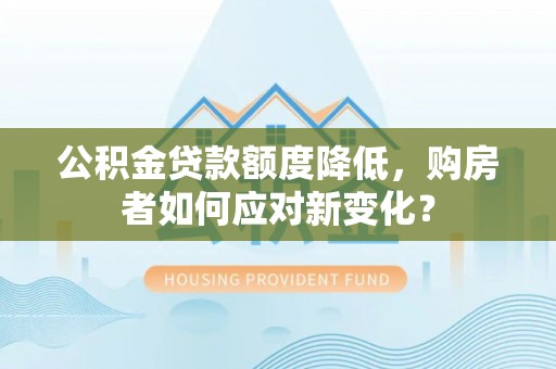 双台子公积金贷款额度降低，购房者如何应对新变化？