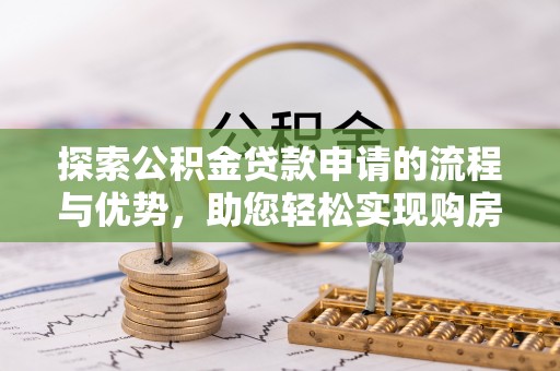 双台子探索公积金贷款申请的流程与优势，助您轻松实现购房梦想
