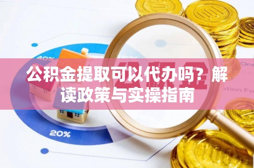 双台子公积金提取可以代办吗？解读政策与实操指南