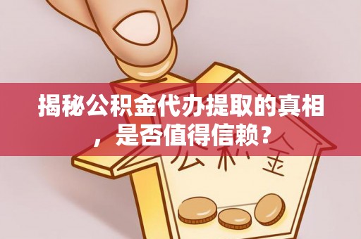 双台子揭秘公积金代办提取的真相，是否值得信赖？