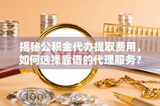 双台子揭秘公积金代办提取费用，如何选择靠谱的代理服务？