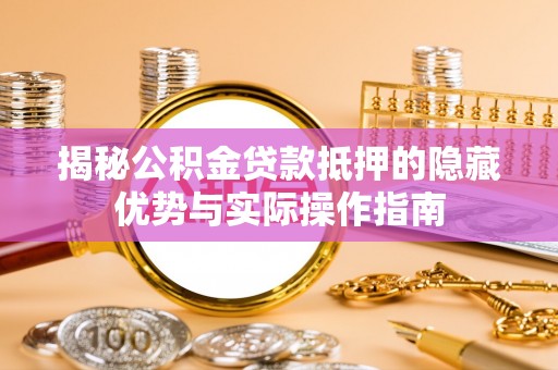 双台子揭秘公积金贷款抵押的隐藏优势与实际操作指南