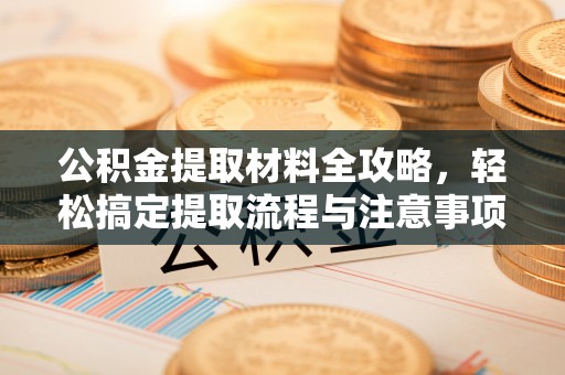 双台子公积金提取材料全攻略，轻松搞定提取流程与注意事项