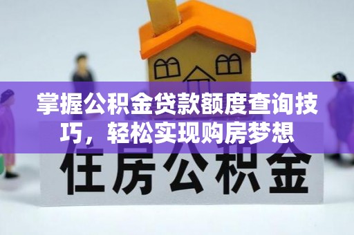 双台子掌握公积金贷款额度查询技巧，轻松实现购房梦想