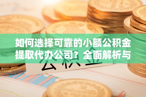 双台子如何选择可靠的小额公积金提取代办公司？全面解析与实用指南