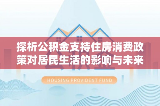 双台子探析公积金支持住房消费政策对居民生活的影响与未来展望