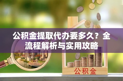 双台子公积金提取代办要多久？全流程解析与实用攻略
