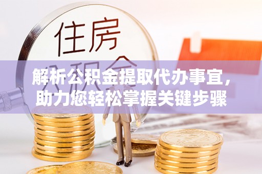 双台子解析公积金提取代办事宜，助力您轻松掌握关键步骤