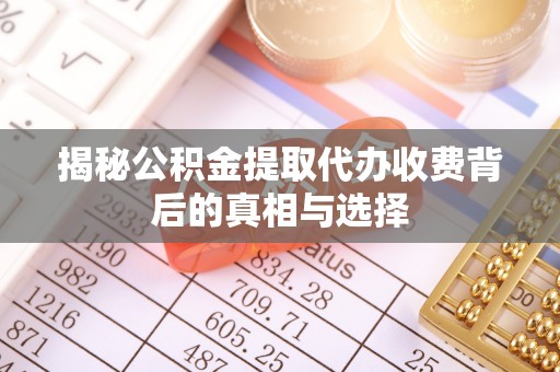 双台子揭秘公积金提取代办收费背后的真相与选择