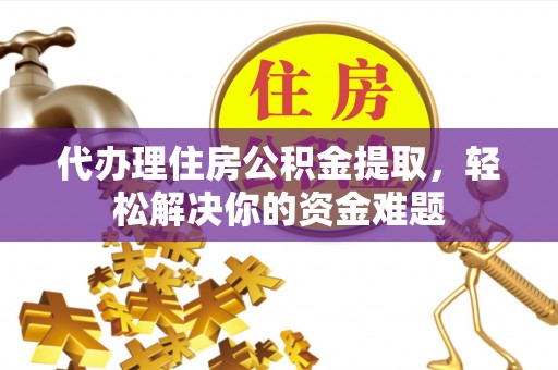 双台子代办理住房公积金提取，轻松解决你的资金难题