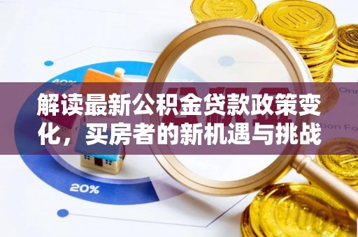 双台子解读最新公积金贷款政策变化，买房者的新机遇与挑战