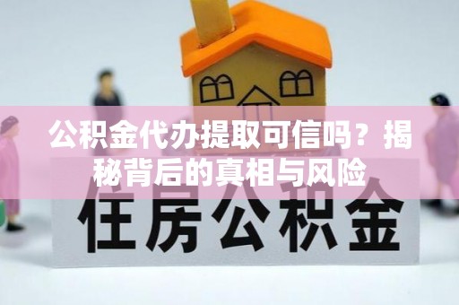 双台子公积金代办提取可信吗？揭秘背后的真相与风险