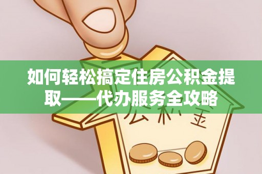双台子如何轻松搞定住房公积金提取——代办服务全攻略